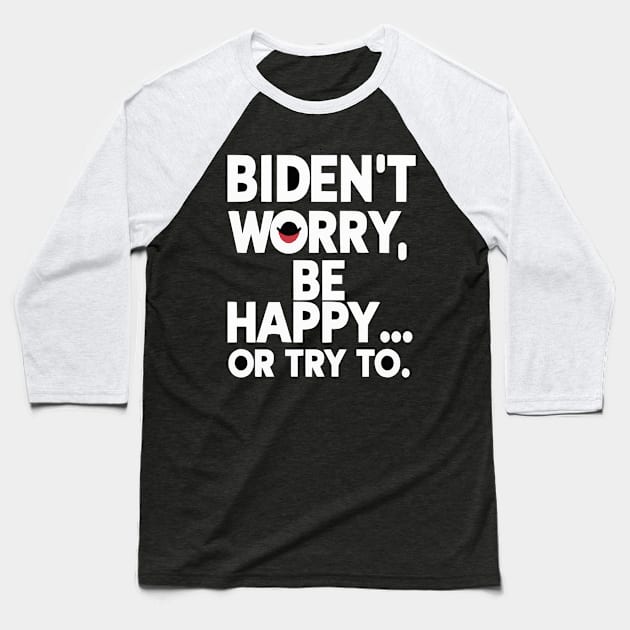 Biden't Worry, Be Happy... or Try To Funny Anti-Biden shirt Baseball T-Shirt by ARTA-ARTS-DESIGNS